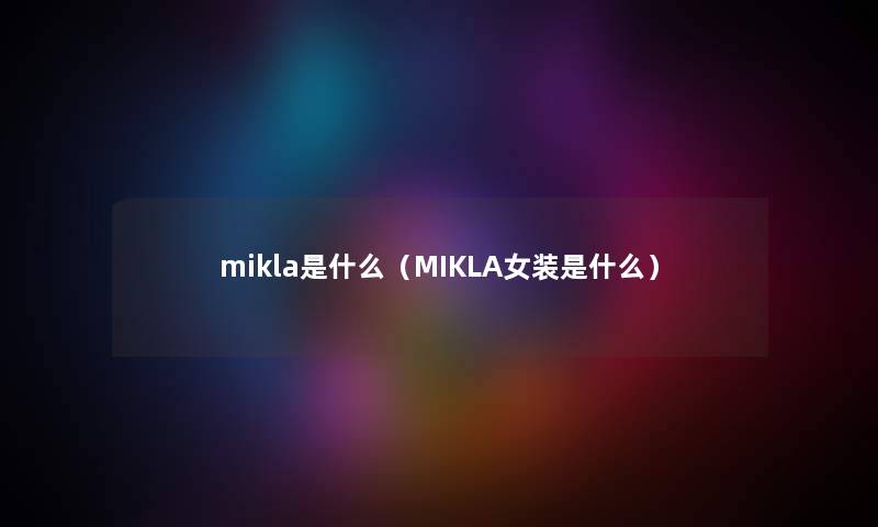 mikla是什么（MIKLA女装是什么）