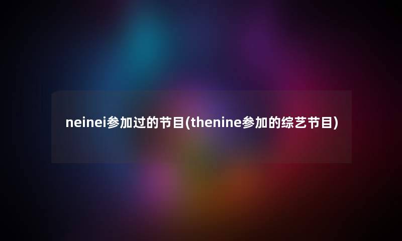 neinei参加过的节目(thenine参加的综艺节目)