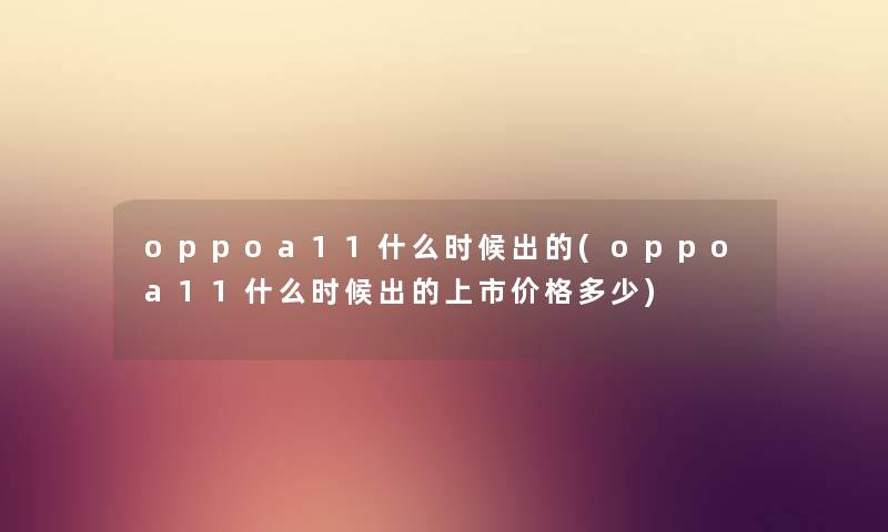 oppoa11什么时候出的(oppoa11什么时候出的上市价格多少)