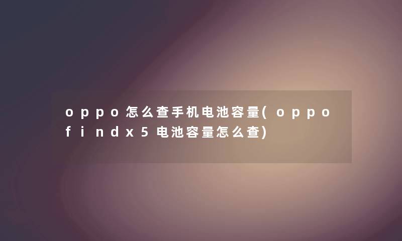 oppo怎么查手机电池容量(oppofindx5电池容量怎么查)