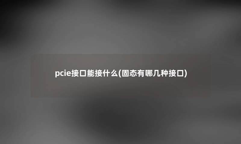 pcie接口能接什么(固态有哪几种接口)