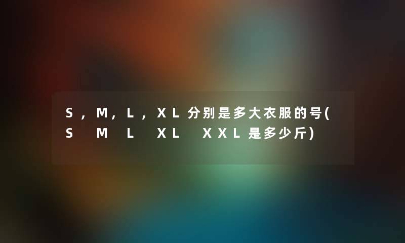 S,M,L,XL分别是多大衣服的号(S M L XL XXL是多少斤)