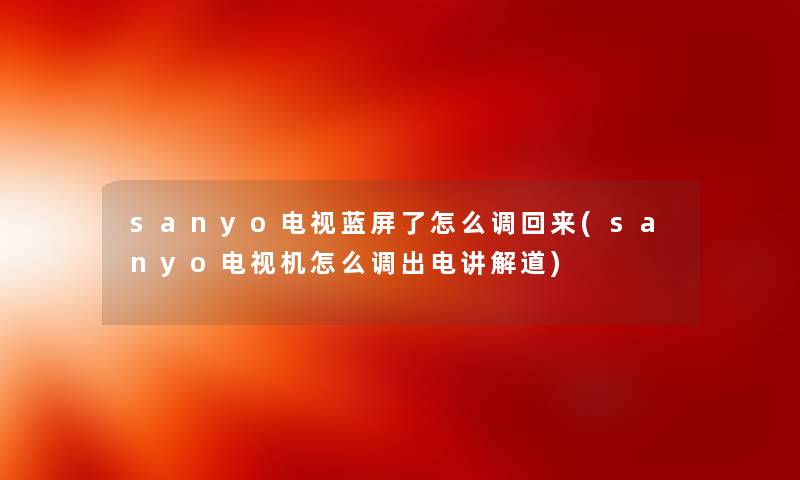 sanyo电视蓝屏了怎么调回来(sanyo电视机怎么调出电讲解道)