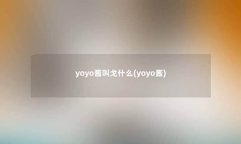 yoyo酱叫戈什么(yoyo酱)