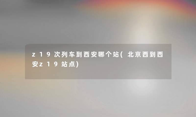 z19次列车到西安哪个站(北京西到西安z19站点)