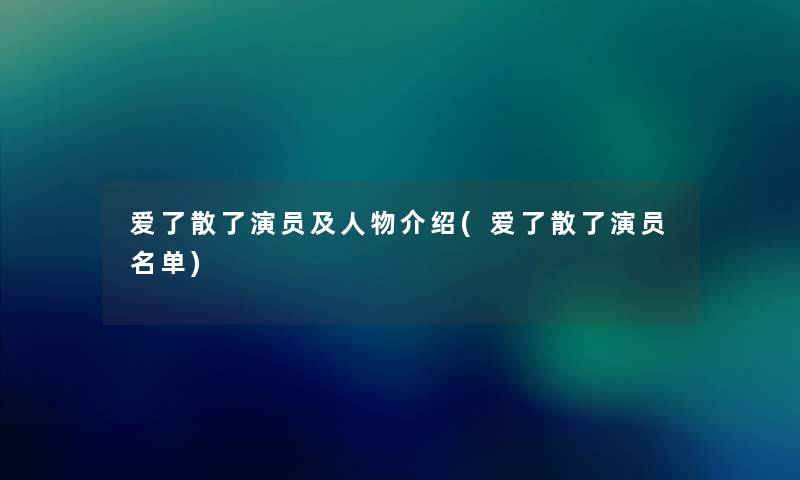 爱了散了演员及人物介绍(爱了散了演员名单)