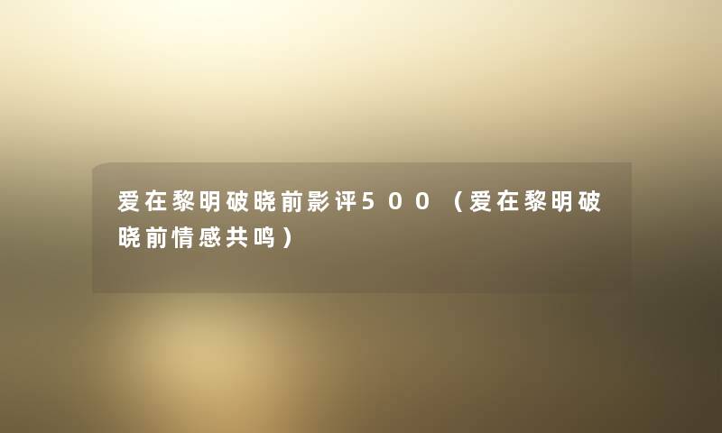 爱在黎明破晓前影评500（爱在黎明破晓前情感共鸣）