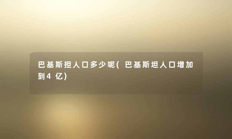 巴基斯担人口多少呢(巴基斯坦人口增加到4亿)