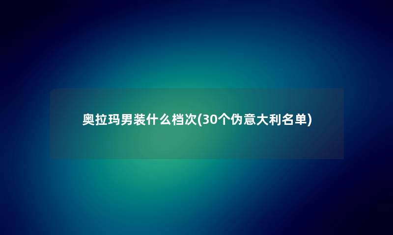 奥拉玛男装什么档次(30个伪意大利名单)