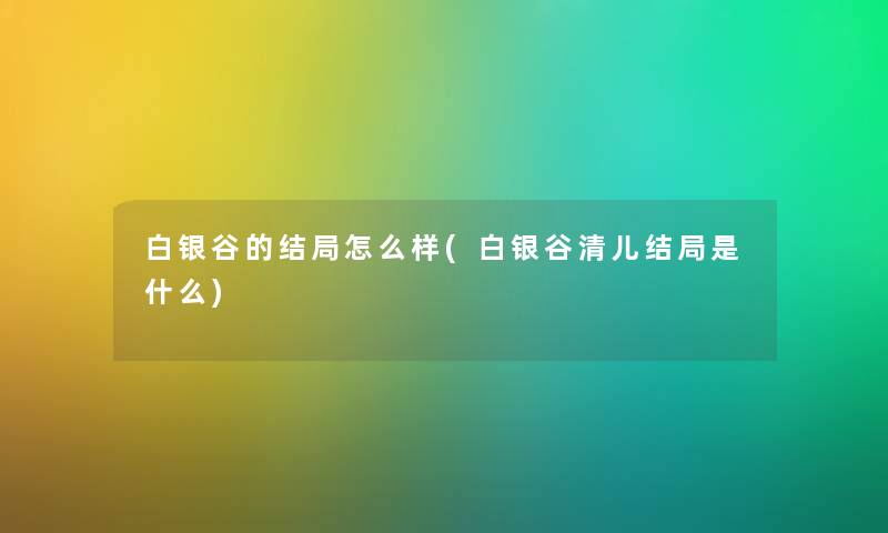 白银谷的结局怎么样(白银谷清儿结局是什么)