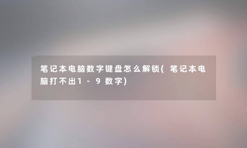 笔记本电脑数字键盘怎么解锁(笔记本电脑打不出1-9数字)