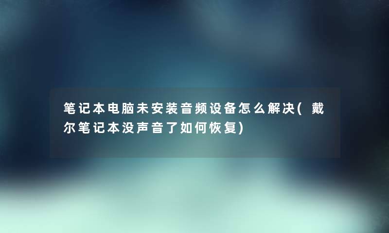 笔记本电脑未安装音频设备怎么解决(戴尔笔记本没声音了如何恢复)