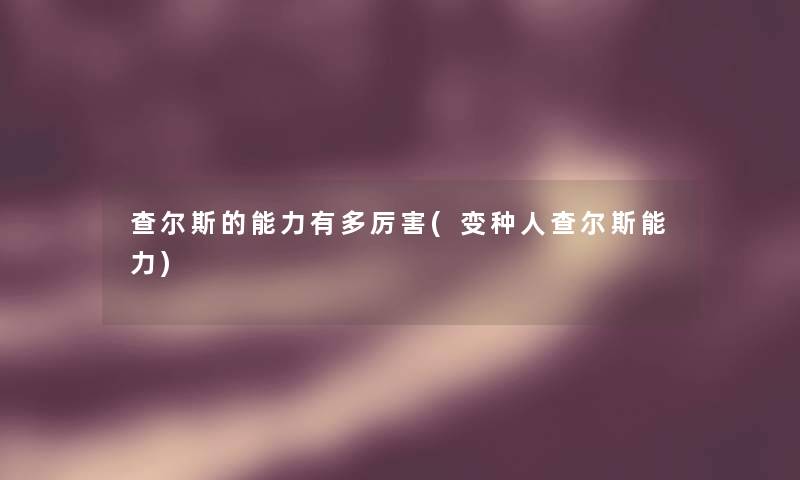 查尔斯的能力有多厉害(变种人查尔斯能力)