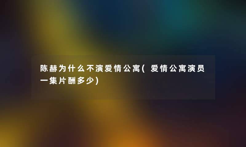 陈赫为什么不演爱情公寓(爱情公寓演员一集片酬多少)