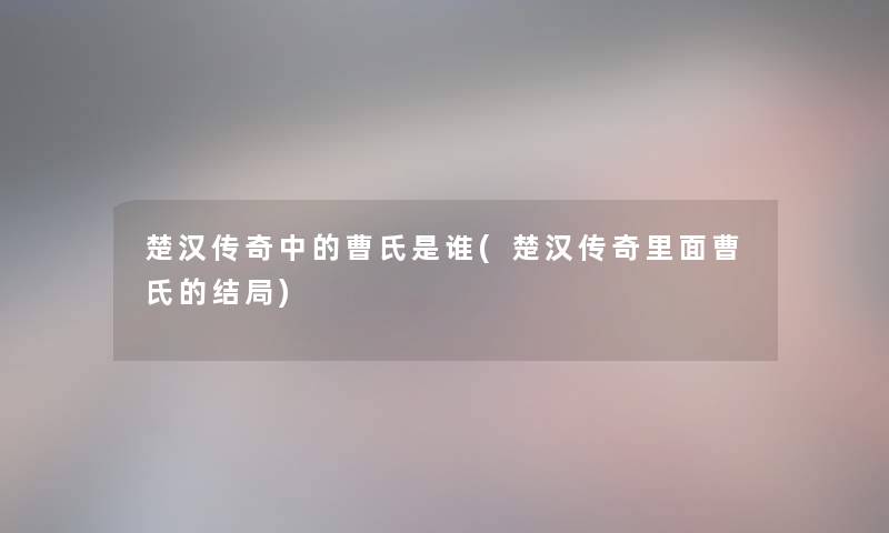 楚汉传奇中的曹氏是谁(楚汉传奇里面曹氏的结局)