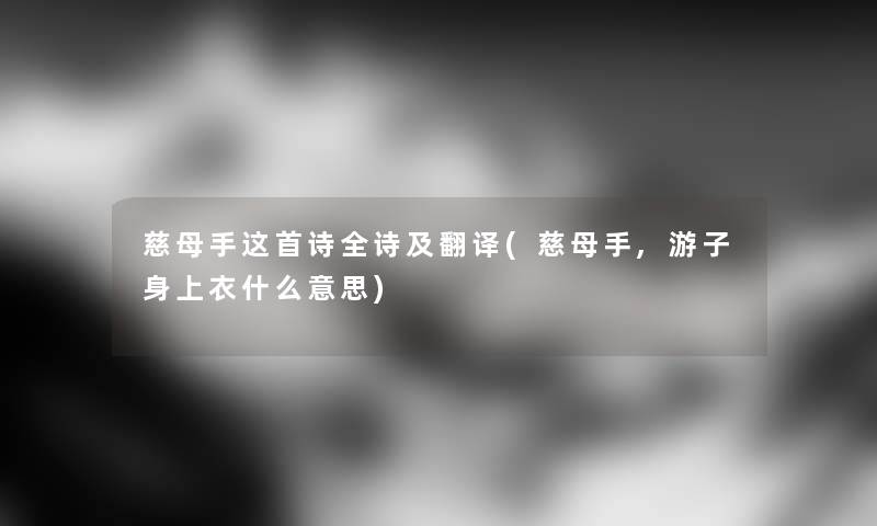 慈母手这首诗全诗及翻译(慈母手,游子身上衣什么意思)