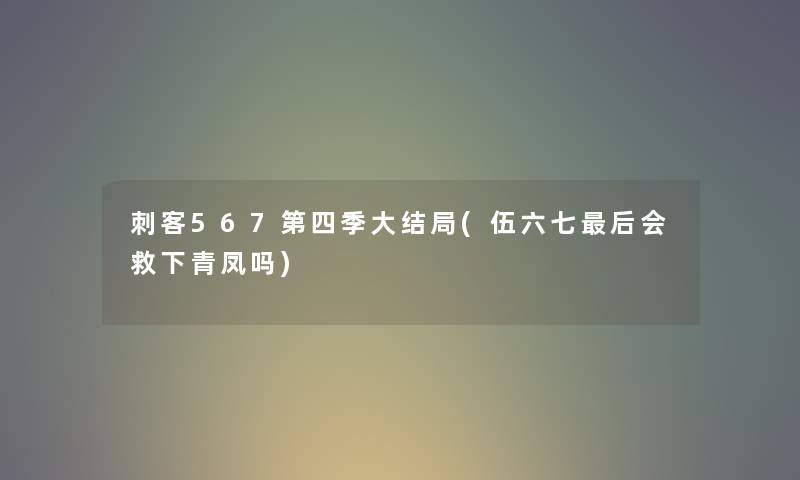 刺客567第四季大结局(伍六七后会救下青凤吗)