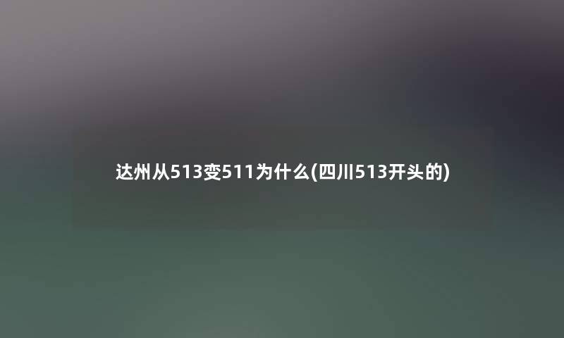 达州从513变511为什么(四川513开头的)