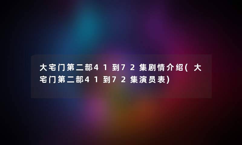 大宅门第二部41到72集剧情介绍(大宅门第二部41到72集演员表)