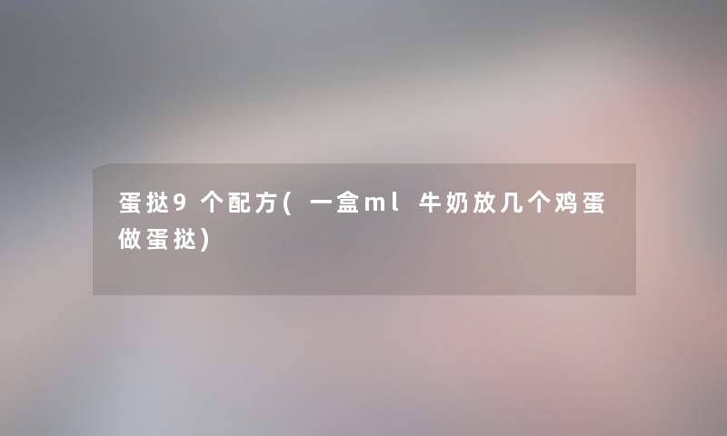 蛋挞9个配方(一盒ml牛奶放几个鸡蛋做蛋挞)