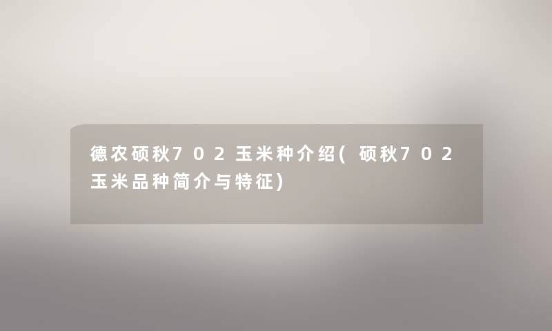 德农硕秋702玉米种介绍(硕秋702玉米品种简介与特征)