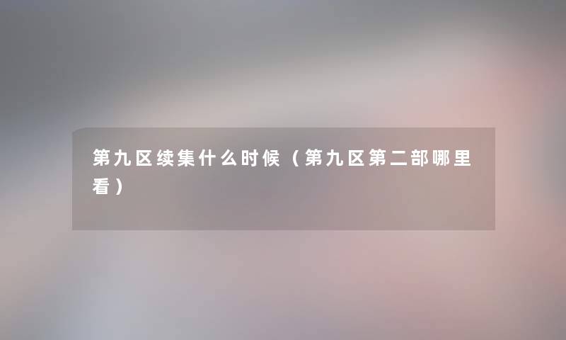 第九区续集什么时候（第九区第二部哪里看）