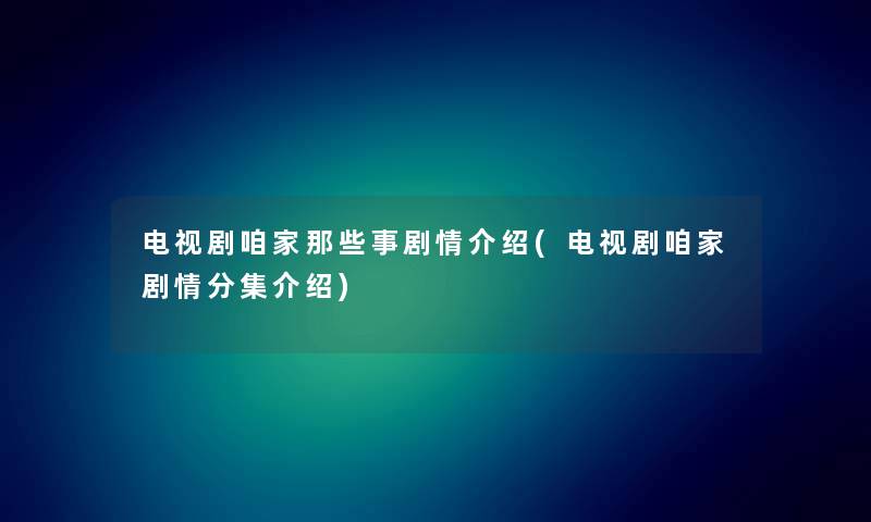 电视剧咱家那些事剧情介绍(电视剧咱家剧情分集介绍)