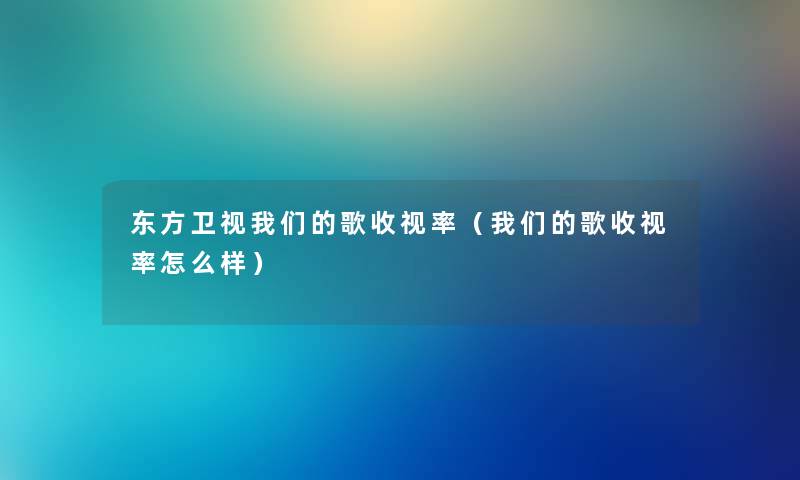 东方卫视歌收视率（歌收视率怎么样）