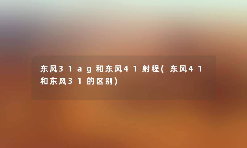 东风31ag和东风41射程(东风41和东风31的区别)