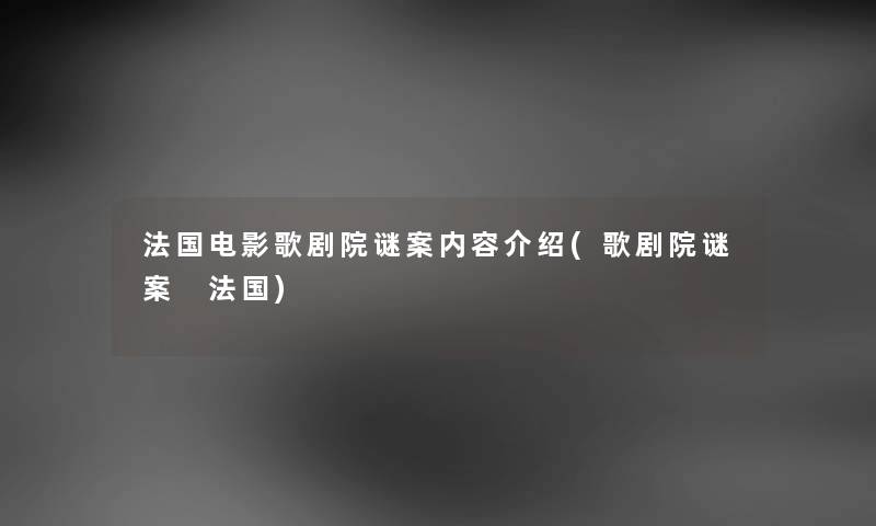 法国电影歌剧院谜案内容介绍(歌剧院谜案 法国)