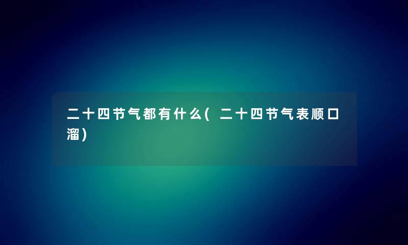 二十四节气都有什么(二十四节气表顺口溜)