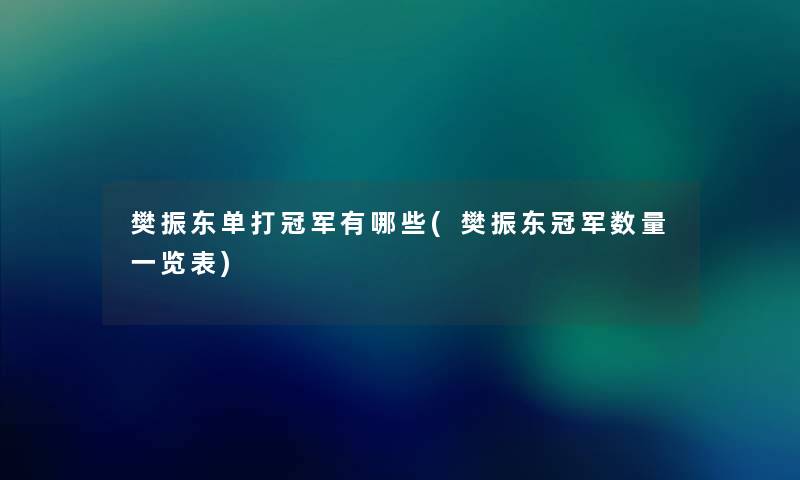 樊振东单打冠军有哪些(樊振东冠军数量一览表)