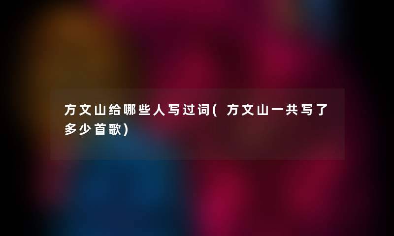 方文山给哪些人写过词(方文山一共写了多少首歌)