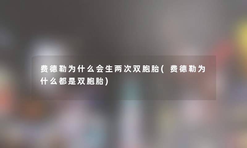 费德勒为什么会生两次双胞胎(费德勒为什么都是双胞胎)