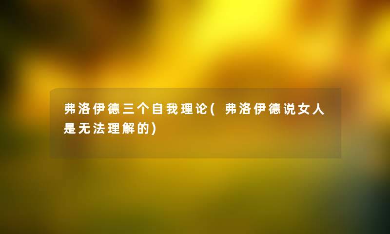 弗洛伊德三个自我理论(弗洛伊德说女人是无法理解的)