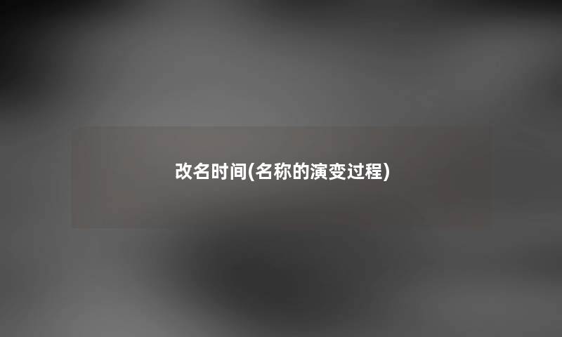 改名时间(名称的演变过程)