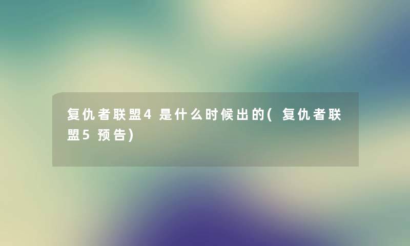 复仇者联盟4是什么时候出的(复仇者联盟5预告)