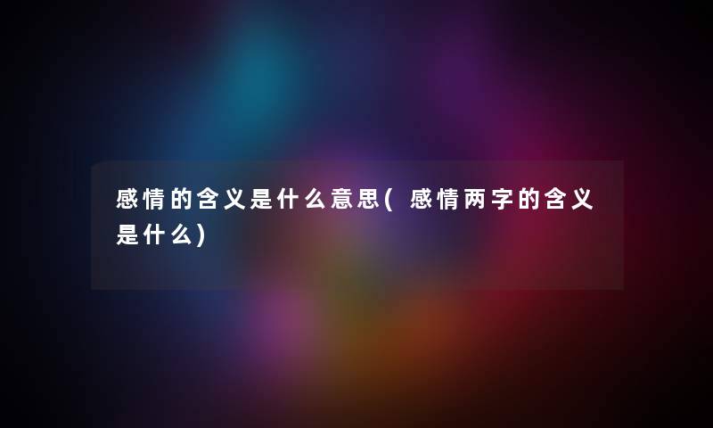 感情的含义是什么意思(感情两字的含义是什么)