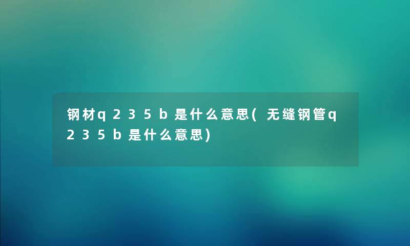 钢材q235b是什么意思(无缝钢管q235b是什么意思)