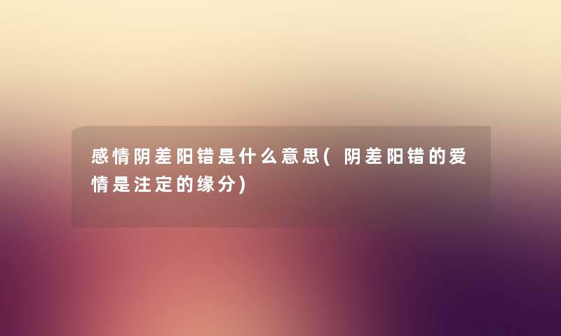 感情阴差阳错是什么意思(阴差阳错的爱情是注定的缘分)