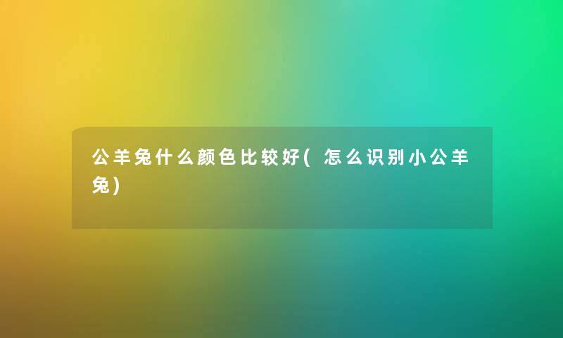 公羊兔什么颜色比较好(怎么识别小公羊兔)