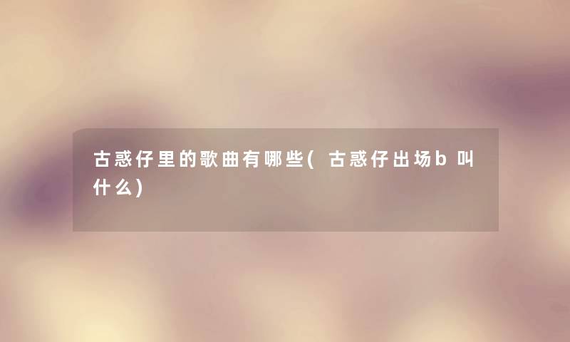 古惑仔里的歌曲有哪些(古惑仔出场b叫什么)