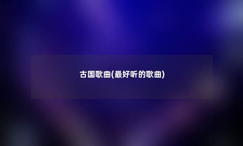 古国歌曲(好听的歌曲)