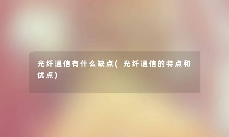 光纤通信有什么缺点(光纤通信的特点和优点)