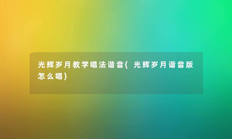 光辉岁月教学唱法谐音(光辉岁月谐音版怎么唱)