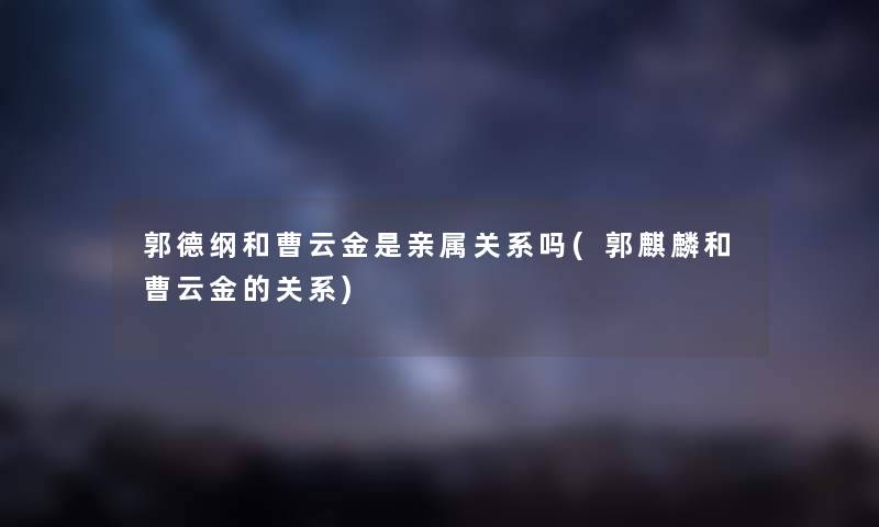 郭德纲和曹云金是亲属关系吗(郭麒麟和曹云金的关系)