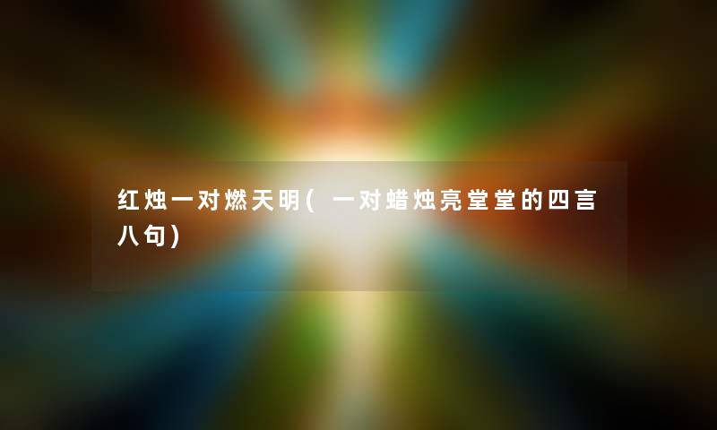 红烛一对燃天明(一对蜡烛亮堂堂的四言八句)