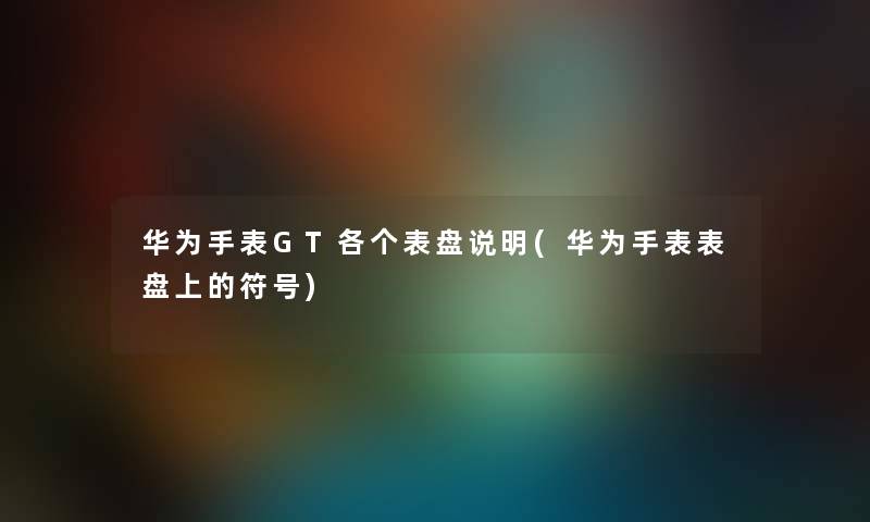 华为手表GT各个表盘说明(华为手表表盘上的符号)