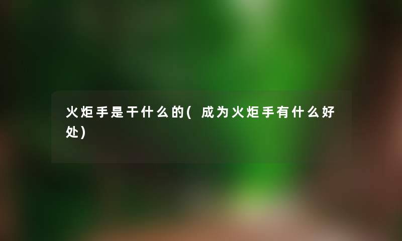 火炬手是干什么的(成为火炬手有什么好处)