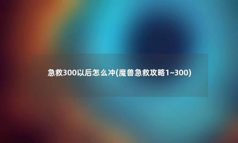 急救300以后怎么冲(魔兽急救攻略1~300)